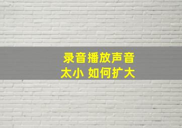 录音播放声音太小 如何扩大